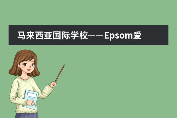 马来西亚国际学校——Epsom爱普森国际学校 马来西亚国际学校排名及收费