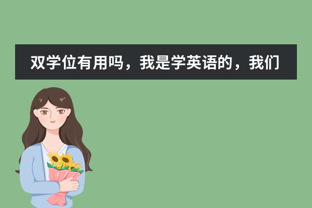双学位有用吗，我是学英语的，我们学校是语言类学校 ，双学位只提供国际贸易和财会管理，求大神指点
