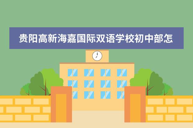 贵阳高新海嘉国际双语学校初中部怎么样