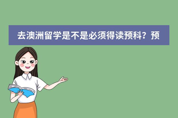 去澳洲留学是不是必须得读预科?预科需要哪种条件才能入读? 高中生去澳洲一定要读预科么?