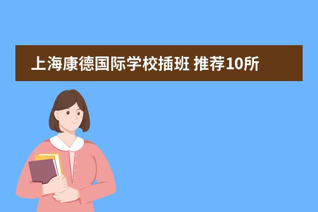 上海康德国际学校插班 推荐10所上海转学插班友好的民办双语学校!