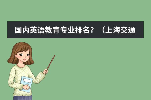 国内英语教育专业排名?(上海交通大学排名全国第几)