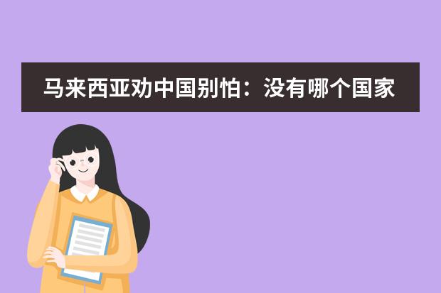 马来西亚劝中国别怕:没有哪个国家能封锁马六甲海峡