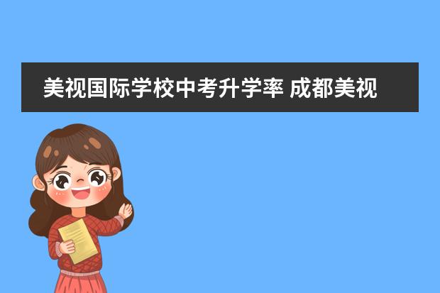 美视国际学校中考升学率 成都美视国际学校(
