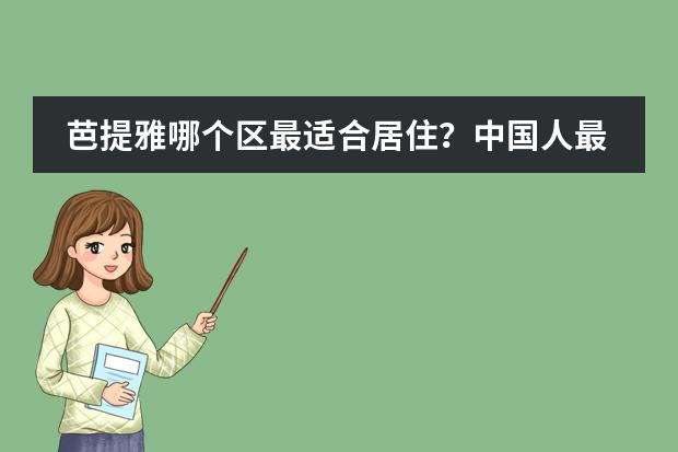 芭提雅哪个区最适合居住?中国人最多可以在泰国买几套房子?