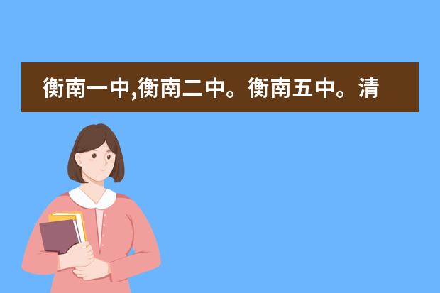 衡南一中,衡南二中。衡南五中。清泉学校。衡云中学,大同中学哪个最好依次排名，这学校的收费标准怎么样？