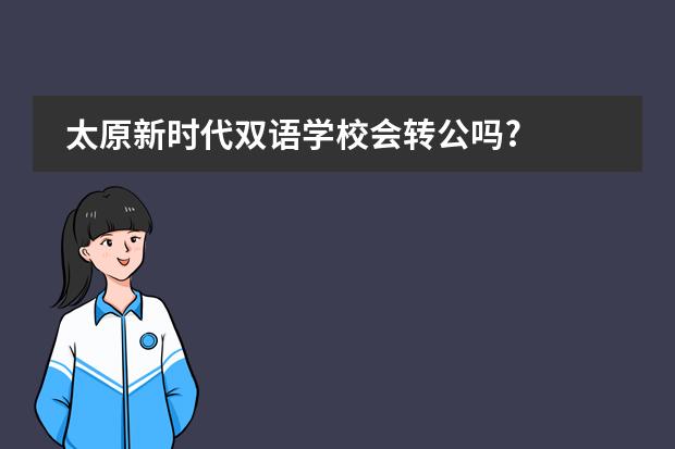 太原新时代双语学校会转公吗?