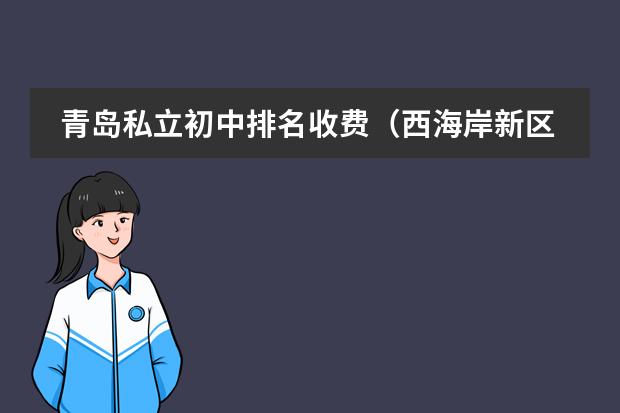 青岛私立初中排名收费(西海岸新区小学排名)