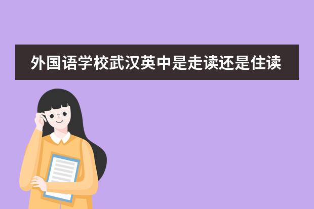 外国语学校武汉英中是走读还是住读学校?他们学校的出国班一共有多少人?现在接受预报名了么?