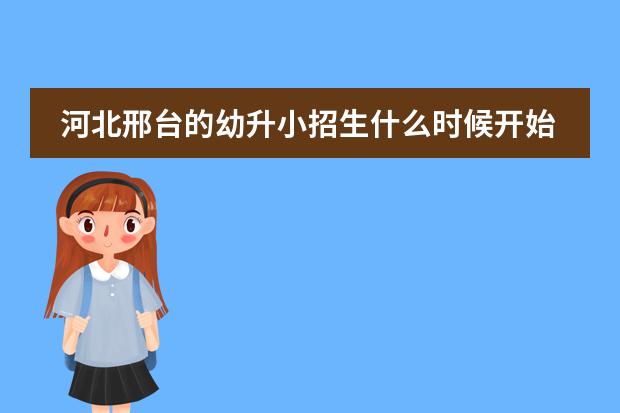 河北邢台的幼升小招生什么时候开始?