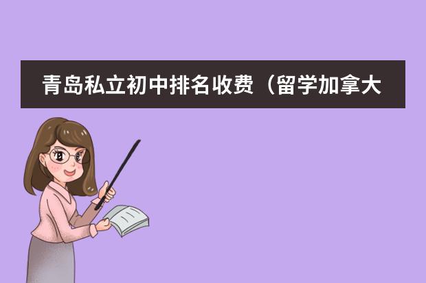 青岛私立初中排名收费（留学加拿大高中，初中刚刚毕业的学生哪一所私立学校更适合？）
