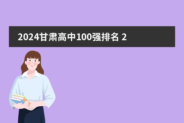 2024甘肃高中100强排名 2024甘肃高中最新排名榜单 2024甘肃高中100强排名 2024甘肃高中最新排名榜单
