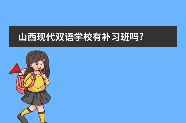 山西现代双语学校有补习班吗?