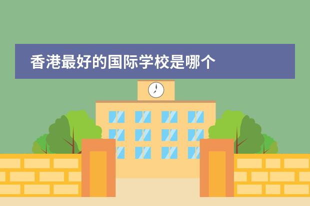 香港最好的国际学校是哪个