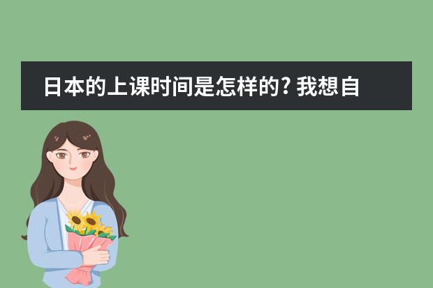 日本的上课时间是怎样的? 我想自学日语。为了看动漫，为了唱日文歌，零基础，请大家推荐一下教材，学习方法等等~ 谢谢