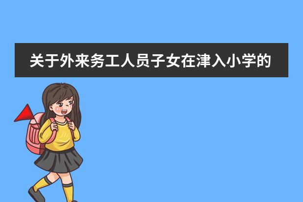 关于外来务工人员子女在津入小学的问题，我们在西青区有知道政策的吗？