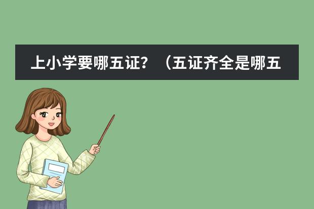 上小学要哪五证？（五证齐全是哪五证，有没有先后顺序）