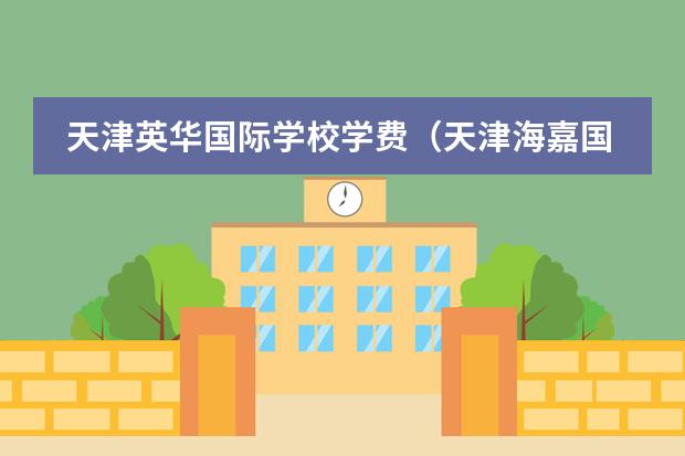天津英华国际学校学费(天津海嘉国际学校学费)