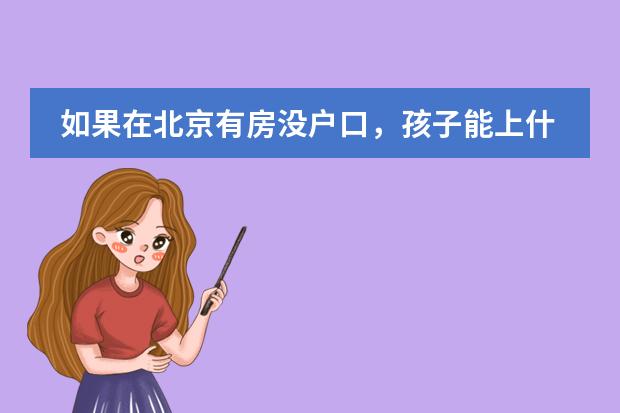 如果在北京有房没户口,孩子能上什么学校