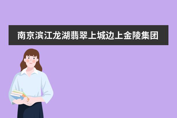 南京滨江龙湖翡翠上城边上金陵集团学校能落地吗