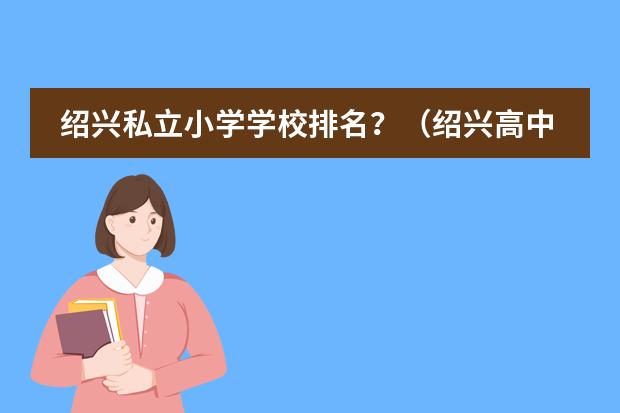 绍兴私立小学学校排名?(绍兴高中学校排名)