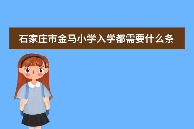 石家庄市金马小学入学都需要什么条件和证件
