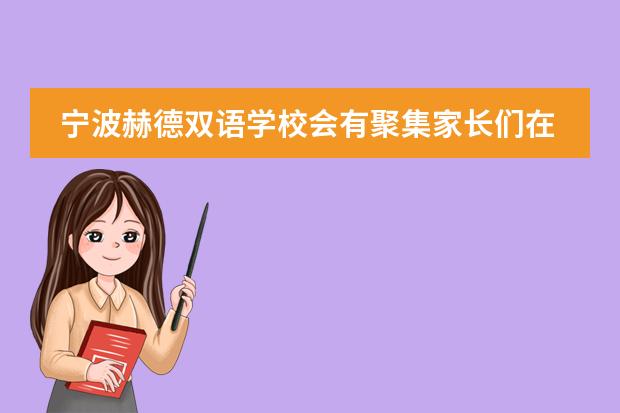 宁波赫德双语学校会有聚集家长们在一起分享教育孩子心得的活动或者组织吗?