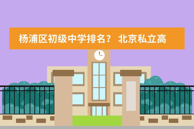 杨浦区初级中学排名? 北京私立高中排名及收费