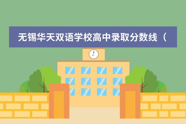 无锡华天双语学校高中录取分数线(无锡协和双语国际学校学费)