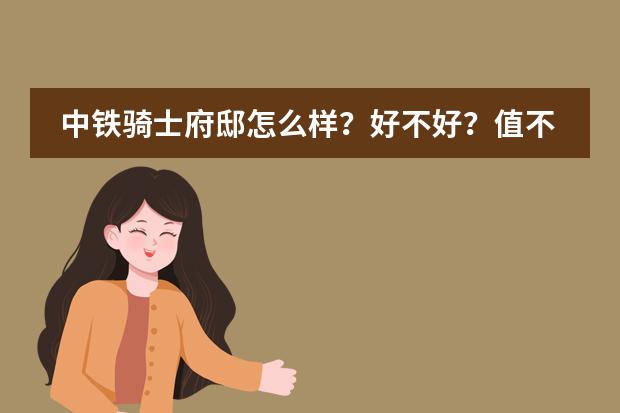 中铁骑士府邸怎么样?好不好?值不值得买?