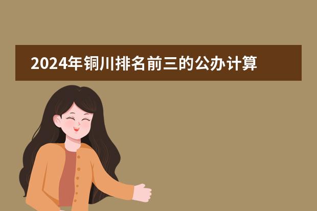 2024年铜川排名前三的公办计算机学校名单（2024年铜川排名前三的计算机学校名单）