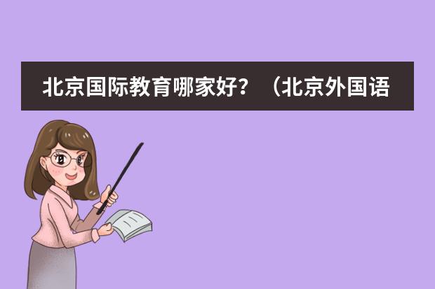 北京国际教育哪家好?(北京外国语学校哪家好?)