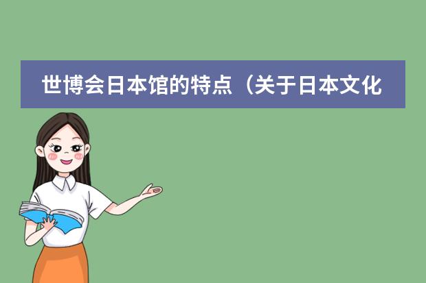 世博会日本馆的特点(关于日本文化特点的说法不正确的是: A.兼具东西方文化特色 B.日本文化具有排放性)