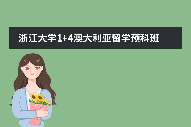 浙江大学1+4澳大利亚留学预科班好不好（澳大利亚留学（预科）的详细费用！？？）