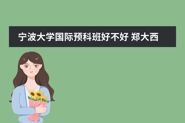 宁波大学国际预科班好不好 郑大西亚斯 预科班收生条件???