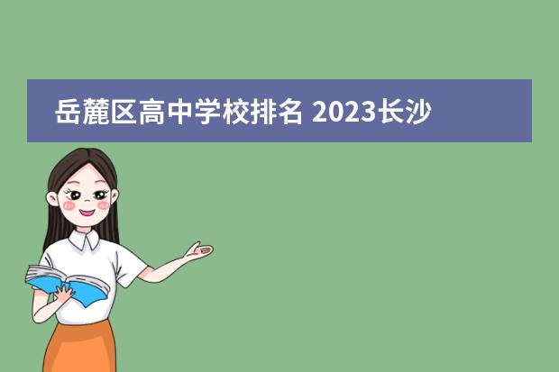 岳麓区高中学校排名 2023长沙初中排行榜最新