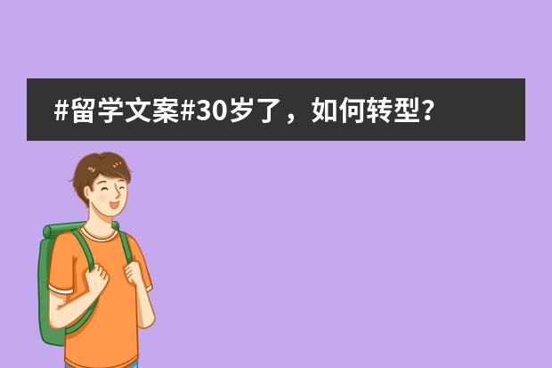 #留学文案#30岁了,如何转型?不想一直写文书,也不想转做顾问。还有哪个行业可以跳转?