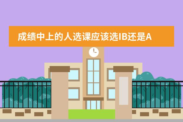 成绩中上的人选课应该选IB还是A Level?有哪些好的建议和需要注意的问题?