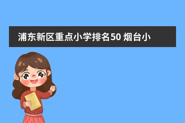 浦东新区重点小学排名50 烟台小学排名