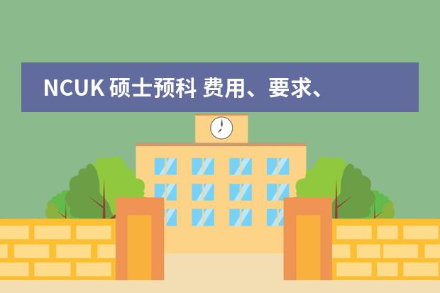 NCUK 硕士预科 费用、要求、申请时间 想高三毕业去国外留学读预科，去哪读好？？
