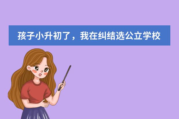 孩子小升初了,我在纠结选公立学校还是双语学校,求大家给个建议哪个比较好