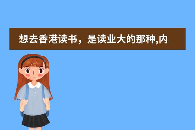 想去香港读书,是读业大的那种,内地人需要什么手续,对方学校需要什么证件才能办理入学呢?