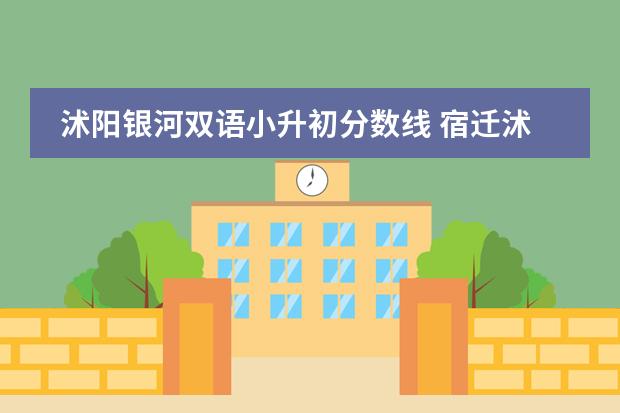 沭阳银河双语小升初分数线 宿迁沭阳庙头中学排名第几?