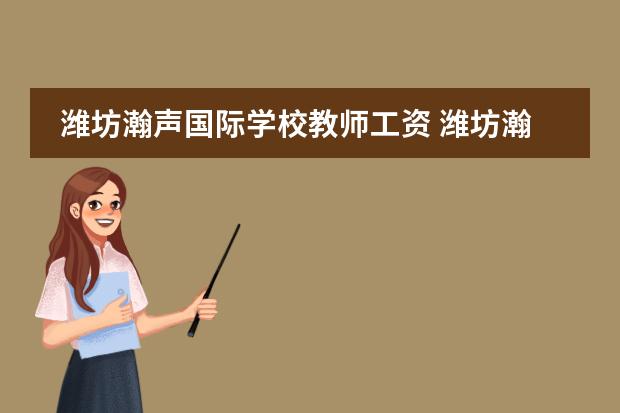 潍坊瀚声国际学校教师工资 潍坊瀚声国际学校费用