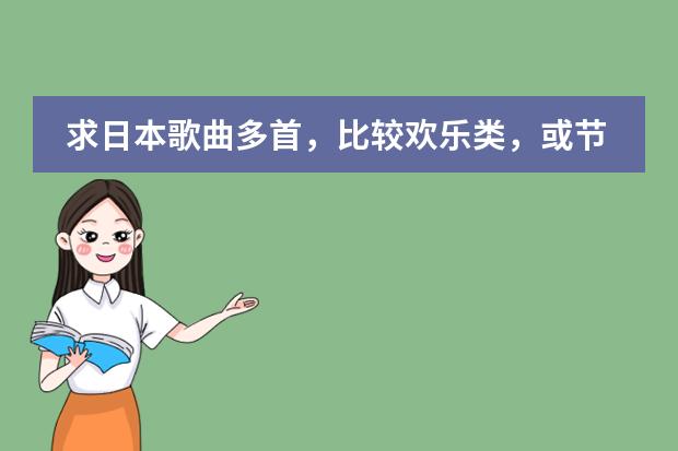 求日本歌曲多首,比较欢乐类,或节奏快点 推荐几首超好听的日本歌曲吧