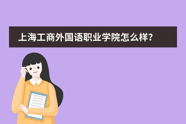上海工商外国语职业学院怎么样?