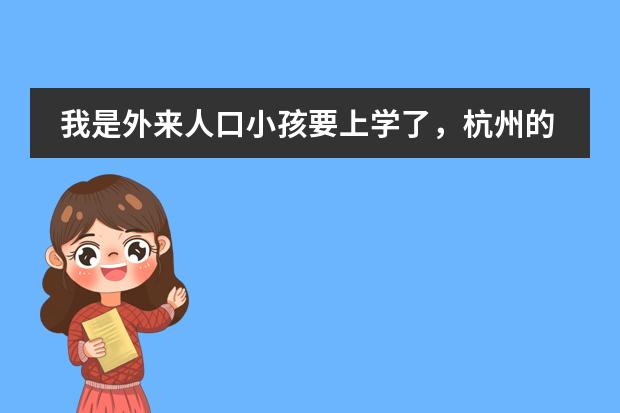 我是外来人口小孩要上学了，杭州的公办小学进不去，民办小学这次又报不进，不知该怎么办。请大家指教