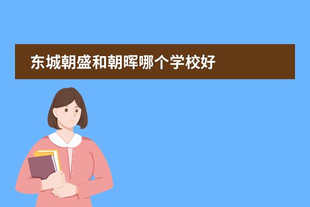东城朝盛和朝晖哪个学校好