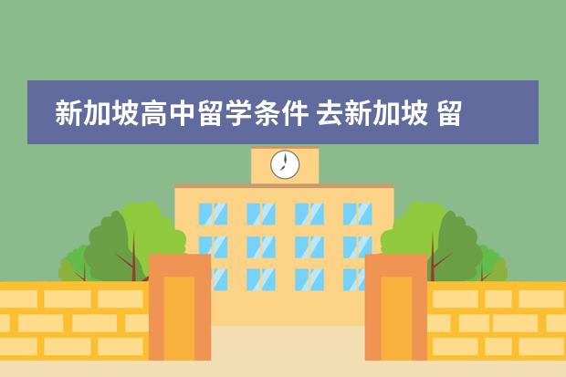 新加坡高中留学条件 去新加坡 留学签证需要的条件···