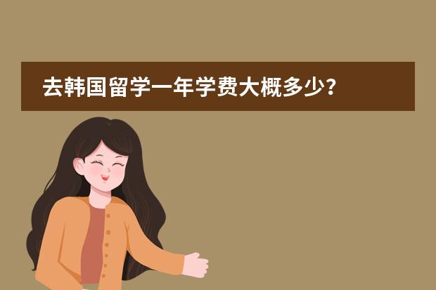 去韩国留学一年学费大概多少?